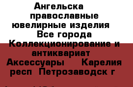 Ангельска925 православные ювелирные изделия - Все города Коллекционирование и антиквариат » Аксессуары   . Карелия респ.,Петрозаводск г.